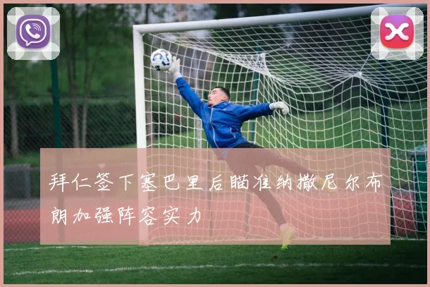 拜仁签下塞巴里后瞄准纳撒尼尔布朗加强阵容实力