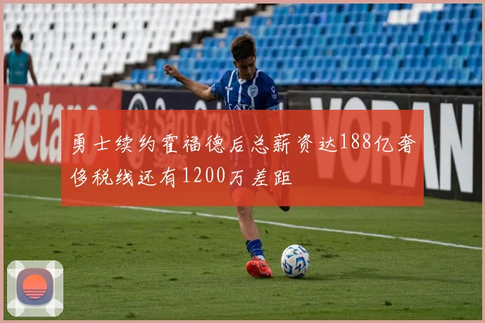 勇士续约霍福德后总薪资达188亿奢侈税线还有1200万差距